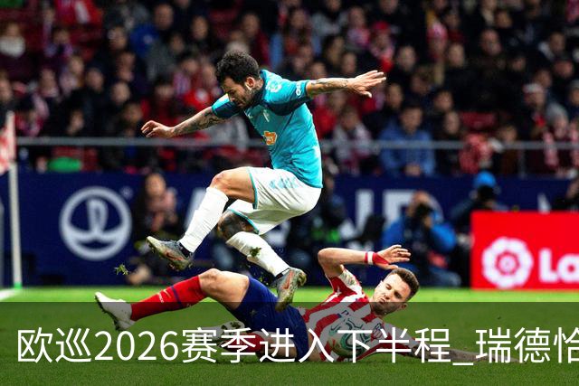 欧巡2026赛季进入下半程 瑞德恰卡拉正在接近美巡