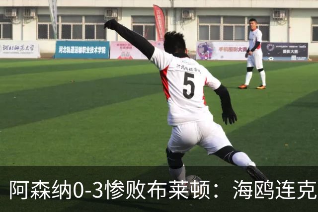 阿森纳0-3惨败布莱顿：海鸥连克三届冠军太恐怖