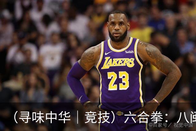 （寻味中华｜竞技）六合拳：八闽武脉内外相合传扬四海